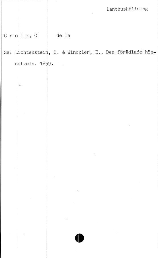  ﻿Lanthushållning
Croix, 0	de la
Se: Lichtenstein, H. & Winckler, E., Den förädlade hön-
safveln. 1859